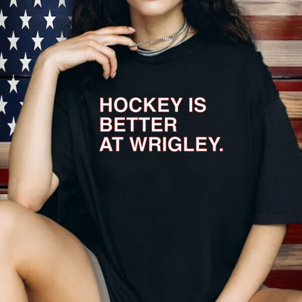 HOCKEY IS BETTER AT WRIGLEY SHIRT