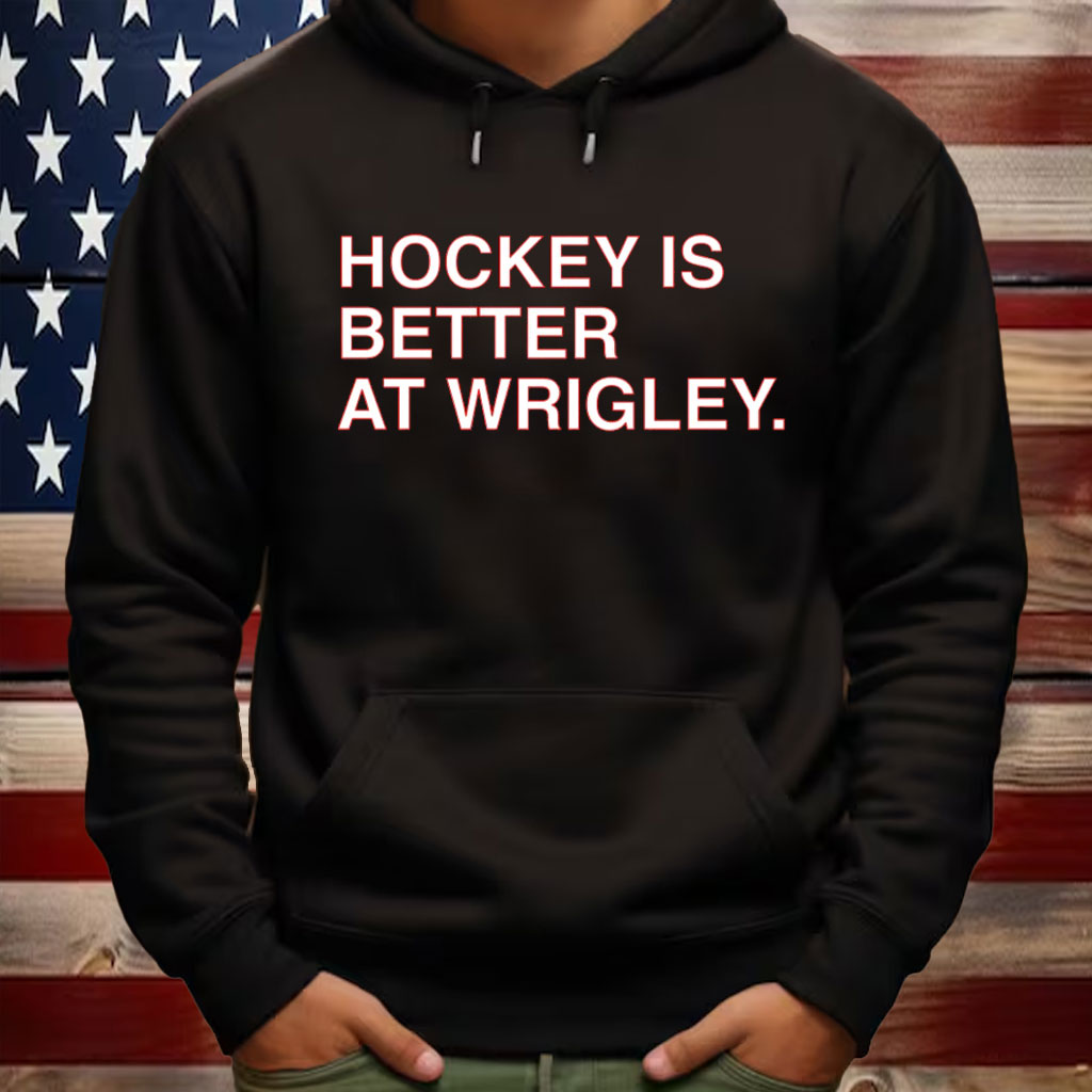 HOCKEY IS BETTER AT WRIGLEY SHIRT