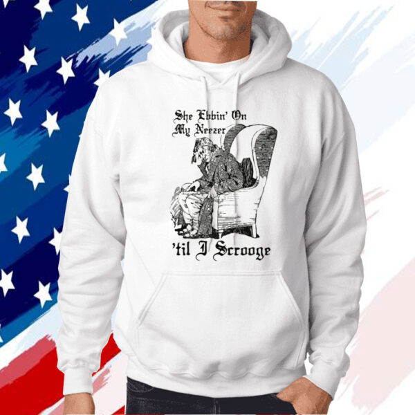 She Ebbin' On My Neezer 'Til I Scrooge Shirt
