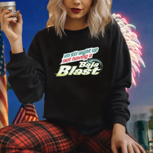 I'm Straight Up Not Having A Baja Blast Shirt