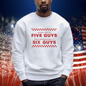 When I Go To Five Guys They Should Call It Six Guys Shirt