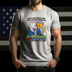 I Hope Our Names Are Next To Each Other On The Autism Watchlist Shirt