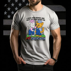 I Hope Our Names Are Next To Each Other On The Autism Watchlist Shirt