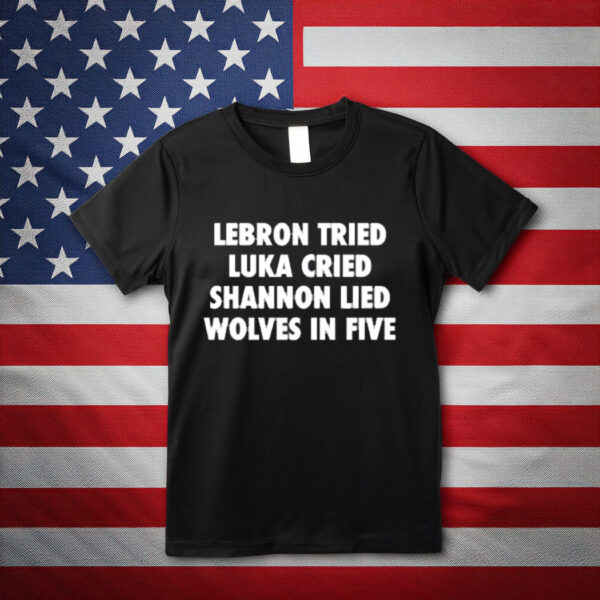 Illegalshirts Lebron Tried Luka Cried Shannon Lied Wolves In Five Shirt