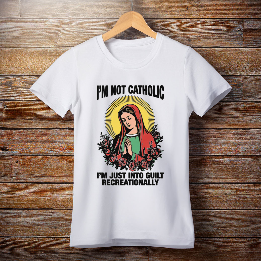 I'm Not Catholic I'm Just Into Guilt Recreationally Shirt