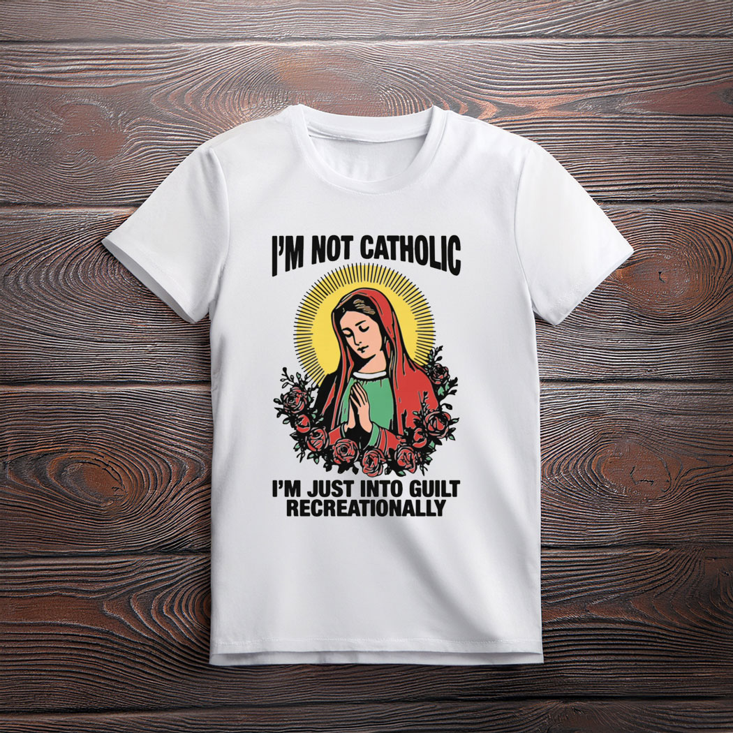 I'm Not Catholic I'm Just Into Guilt Recreationally Shirt